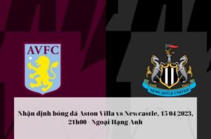 Nhận định bóng đá Aston Villa vs Newcastle