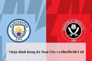 Nhận định bóng đá Man City vs Sheffield Utd