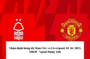 Nhận định bóng đá Nottingham Forest vs Manchester United, 16/04/2023, 22h30 - Ngoại Hạng Anh