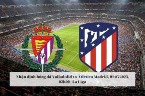 Nhận định soi kèo Valladolid vs Atletico Madrid