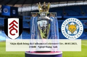 Nhận định soi kèo Fulham vs Leicester City